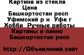 Картина из стекла. › Цена ­ 2 000 - Башкортостан респ., Уфимский р-н, Уфа г. Хобби. Ручные работы » Картины и панно   . Башкортостан респ.